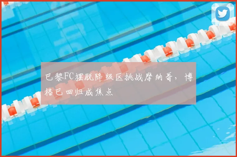 巴黎FC摆脱降级区挑战摩纳哥，博格巴回归成焦点