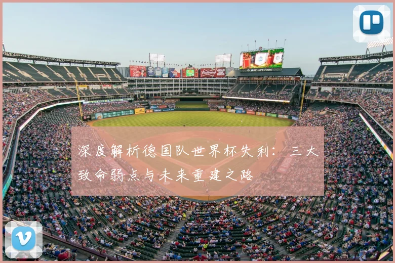 深度解析德国队世界杯失利:三大致命弱点与未来重建之路