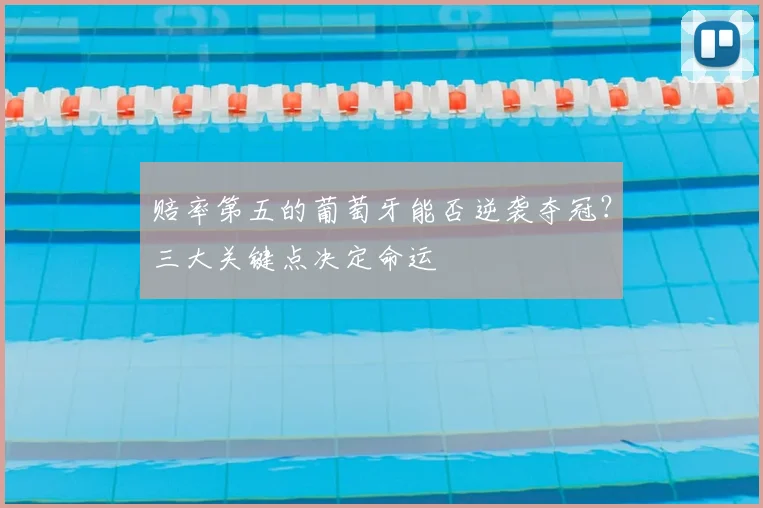 赔率第五的葡萄牙能否逆袭夺冠?三大关键点决定命运
