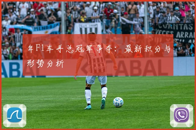 年F1车手总冠军争夺:最新积分与形势分析