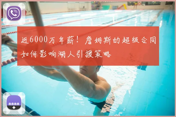 近6000万年薪！詹姆斯的超级合同如何影响湖人引援策略