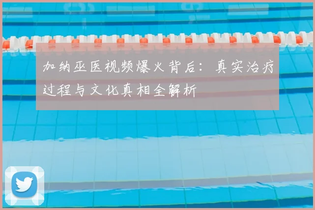 加纳巫医视频爆火背后:真实治疗过程与文化真相全解析