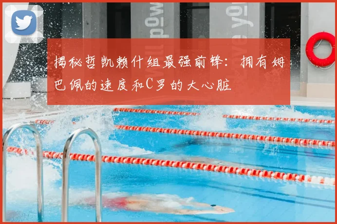 揭秘哲凯赖什组最强前锋:拥有姆巴佩的速度和C罗的大心脏