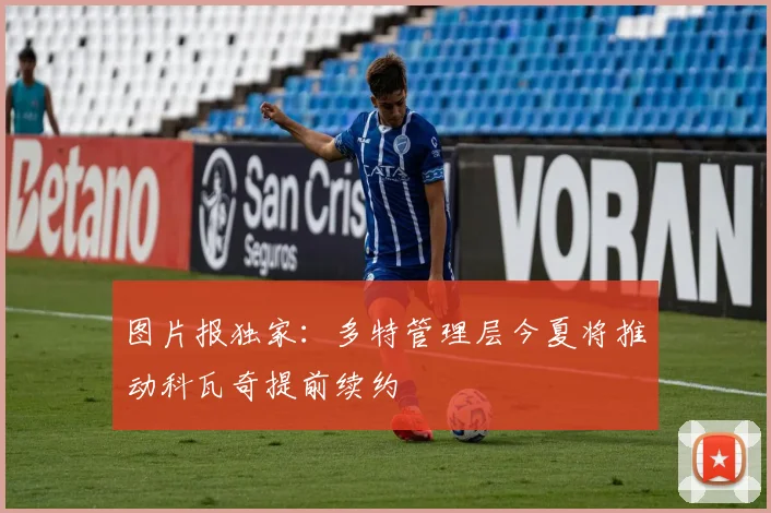 图片报独家：多特管理层今夏将推动科瓦奇提前续约