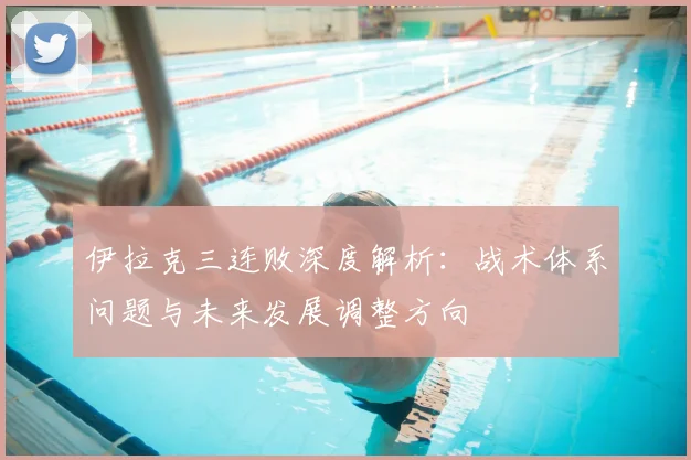 伊拉克三连败深度解析:战术体系问题与未来发展调整方向