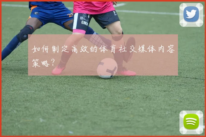 如何制定高效的体育社交媒体内容策略？