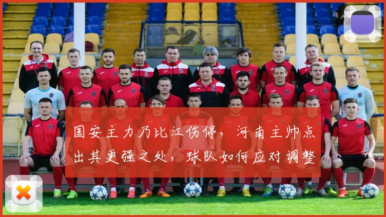 国安主力乃比江伤停,河南主帅点出其更强之处,球队如何应对调整?