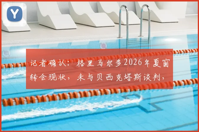 记者确认:格里马尔多2026年夏窗转会现状,未与贝西克塔斯谈判,亦未和米兰接触
