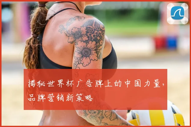 揭秘世界杯广告牌上的中国力量,品牌营销新策略